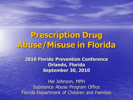 Prescription Drug Abuse/Misuse in Florida 2010 Florida Prevention Conference Orlando, Florida September 30, 2010 Hal Johnson, MPH Substance Abuse Program.