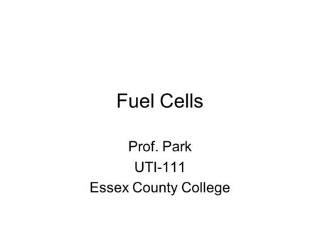 Fuel Cells Prof. Park UTI-111 Essex County College.