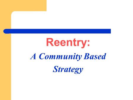Reentry: A Community Based Strategy. Overview Brief History of Community Programs Over the last two decades there has been substantial growth in community.