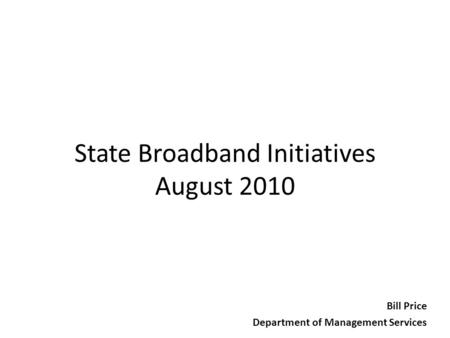 State Broadband Initiatives August 2010 Bill Price Department of Management Services.