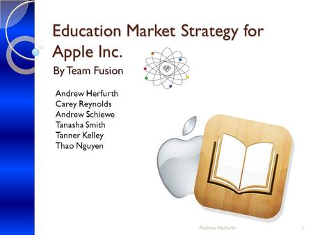 Education Market Strategy for Apple Inc. By Team Fusion Andrew Herfurth Carey Reynolds Andrew Schiewe Tanasha Smith Tanner Kelley Thao Nguyen Andrew Herfurth1.