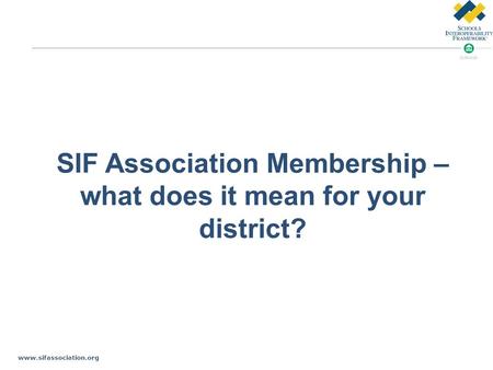 Www.sifassociation.org SIF Association Membership – what does it mean for your district?