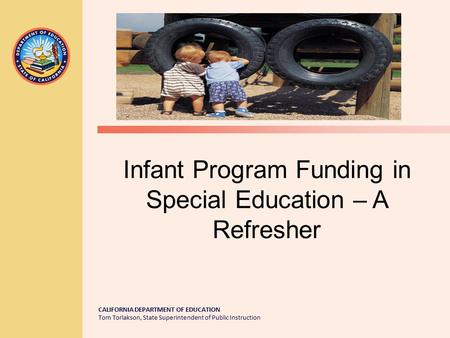 CALIFORNIA DEPARTMENT OF EDUCATION Tom Torlakson, State Superintendent of Public Instruction Infant Program Funding in Special Education – A Refresher.