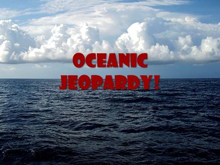 Oceanic Jeopardy!. Oceanic Jeopardy! Ocean History Ocean Topograph y Zones Marine Biology Potpourri 15 20 30 40.