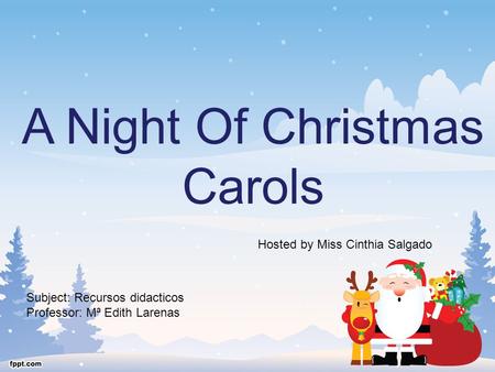 A Night Of Christmas Carols Hosted by Miss Cinthia Salgado Subject: Recursos didacticos Professor: Mª Edith Larenas.