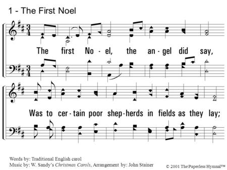 1. The first Noel, the angel did say, Was to certain poor shepherds in fields as they lay; In fields where they lay keeping their sheep, On a cold winter's.