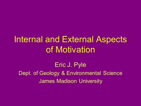 Internal and External Aspects of Motivation Eric J. Pyle Dept. of Geology & Environmental Science James Madison University.
