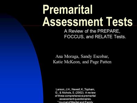 Larson, J.H., Newell, K.,Topham, G., & Nichols, S. (2002). A review of three comprehensive premarital assessment questionaires. Journal of Marital and.