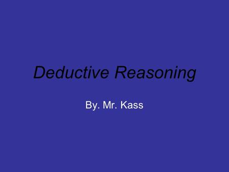 Deductive Reasoning By. Mr. Kass.