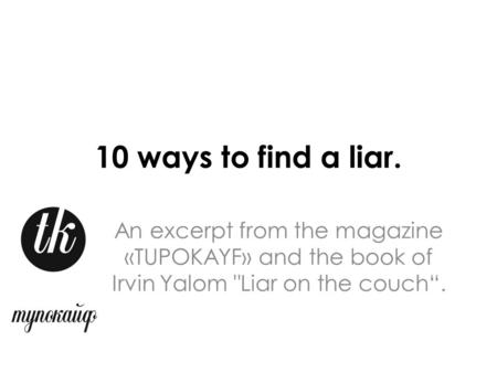 10 ways to find a liar. An excerpt from the magazine «TUPOKAYF» and the book of Irvin Yalom Liar on the couch“.