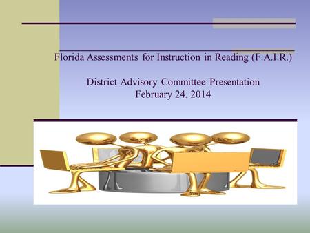 Florida Assessments for Instruction in Reading (F.A.I.R.) District Advisory Committee Presentation February 24, 2014.