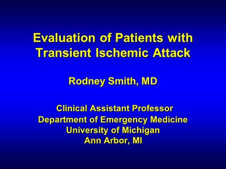 Evaluation of Patients with Transient Ischemic Attack Rodney Smith, MD Clinical Assistant Professor Department of Emergency Medicine University of Michigan.