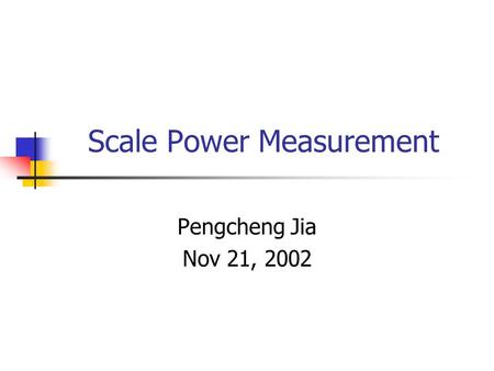 Scale Power Measurement Pengcheng Jia Nov 21, 2002.
