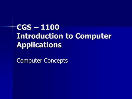 CGS – 1100 Introduction to Computer Applications Computer Concepts.