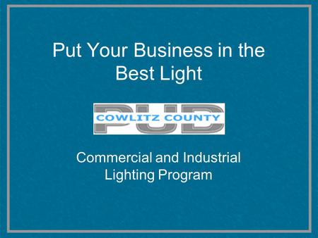 Put Your Business in the Best Light Commercial and Industrial Lighting Program.