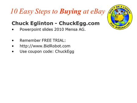 10 Easy Steps to Buying at eBay Chuck Eglinton - ChuckEgg.com Powerpoint slides 2010 Mensa AG. Remember FREE TRIAL:  Use coupon.