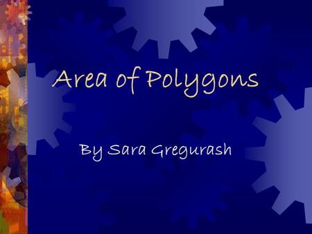 Area of Polygons By Sara Gregurash Area  The area of a polygon measures the size of the region that the figure occupies. It is 2- dimensional like a.