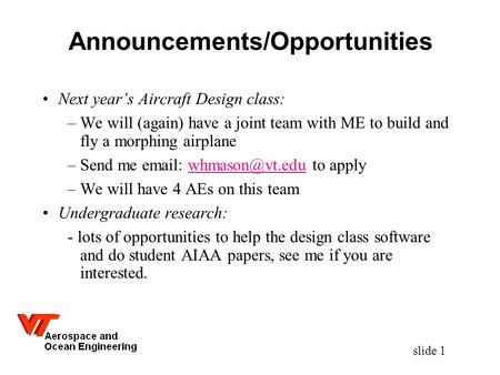 Slide 1 Announcements/Opportunities Next year’s Aircraft Design class: –We will (again) have a joint team with ME to build and fly a morphing airplane.