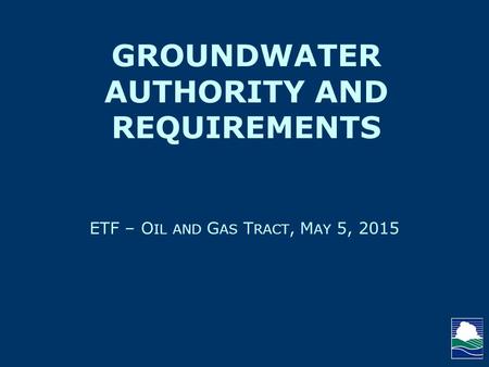 ETF – O IL AND G AS T RACT, M AY 5, 2015 GROUNDWATER AUTHORITY AND REQUIREMENTS.