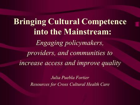 Bringing Cultural Competence into the Mainstream: Engaging policymakers, providers, and communities to increase access and improve quality Julia Puebla.