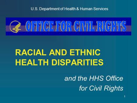 1 RACIAL AND ETHNIC HEALTH DISPARITIES and the HHS Office for Civil Rights U.S. Department of Health & Human Services.