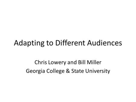 Adapting to Different Audiences Chris Lowery and Bill Miller Georgia College & State University.