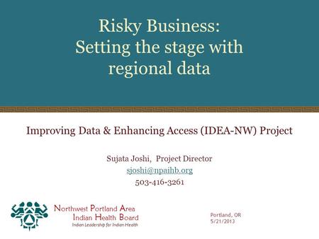 N orthwest P ortland A rea I ndian H ealth B oard Indian Leadership for Indian Health Risky Business: Setting the stage with regional data Improving Data.