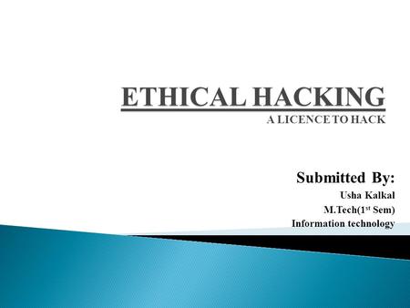 ETHICAL HACKING ETHICAL HACKING A LICENCE TO HACK Submitted By: Usha Kalkal M.Tech(1 st Sem) Information technology.