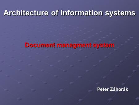 Architecture of information systems Document managment system Peter Záhorák.