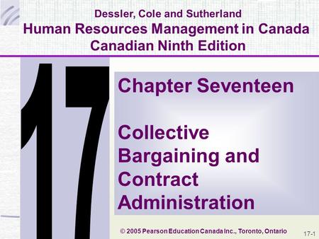17-1 Dessler, Cole and Sutherland Human Resources Management in Canada Canadian Ninth Edition Chapter Seventeen Collective Bargaining and Contract Administration.