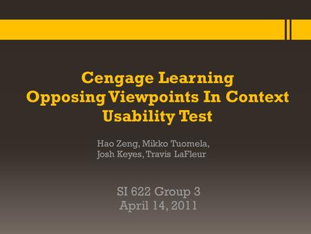 Cengage Learning Opposing Viewpoints In Context Usability Test Hao Zeng, Mikko Tuomela, Josh Keyes, Travis LaFleur SI 622 Group 3 April 14, 2011.
