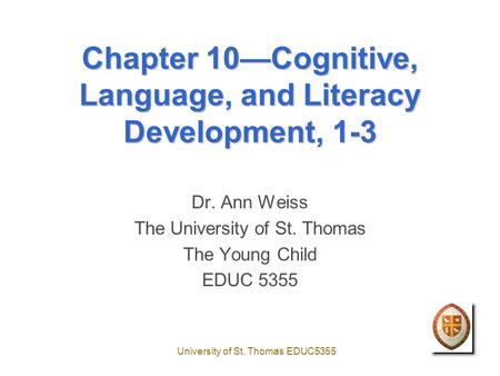 University of St. Thomas EDUC5355 Chapter 10—Cognitive, Language, and Literacy Development, 1-3 Dr. Ann Weiss The University of St. Thomas The Young Child.