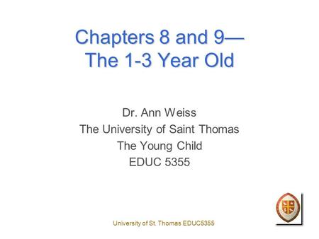 University of St. Thomas EDUC5355 Chapters 8 and 9— The 1-3 Year Old Dr. Ann Weiss The University of Saint Thomas The Young Child EDUC 5355.