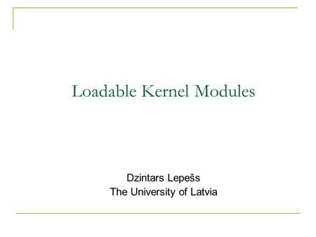Loadable Kernel Modules Dzintars Lepešs The University of Latvia.