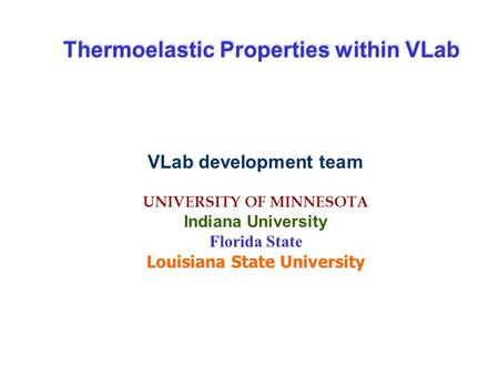 VLab development team UNIVERSITY OF MINNESOTA Indiana University Florida State Louisiana State University Thermoelastic Properties within VLab.