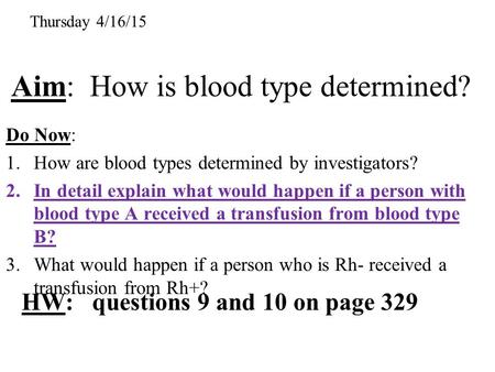 Aim: How is blood type determined? Do Now: 1.How are blood types determined by investigators? 2.In detail explain what would happen if a person with blood.