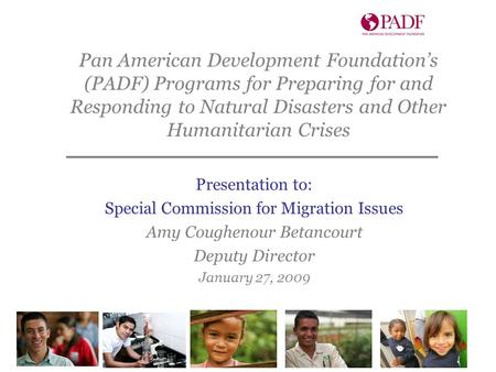Presentation to: Special Commission for Migration Issues Amy Coughenour Betancourt Deputy Director January 27, 2009 Pan American Development Foundation’s.