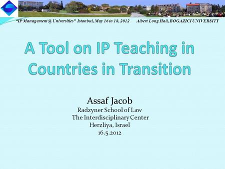 Assaf Jacob Radzyner School of Law The Interdisciplinary Center Herzliya, Israel 16.5.2012 “IP Universities” Istanbul, May 16 to 18, 2012.