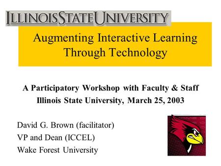 Augmenting Interactive Learning Through Technology A Participatory Workshop with Faculty & Staff Illinois State University, March 25, 2003 David G. Brown.