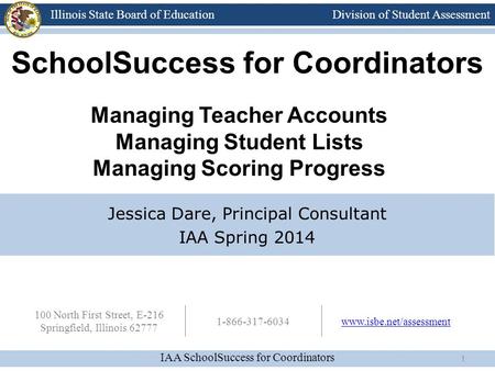 Division of Student Assessment IAA SchoolSuccess for Coordinators Illinois State Board of Education 100 North First Street, E-216 Springfield, Illinois.