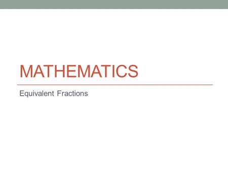 MATHEMATICS Equivalent Fractions. Lesson Objectives The aim of this powerpoint is to help you… to find equivalent fractions to simplify or cancel fractions.