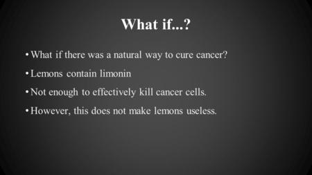 What if...? What if there was a natural way to cure cancer? Lemons contain limonin Not enough to effectively kill cancer cells. However, this does not.
