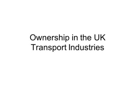 Ownership in the UK Transport Industries. Who owns and runs UK transport? PUBLIC SECTOR PRIVATE SECTOR ROAD RAIL 1993 Railways Act: Privatisation of the.