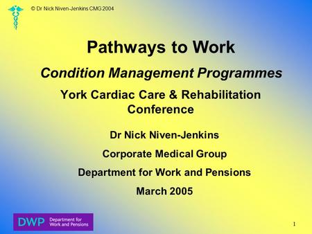 © Dr Nick Niven-Jenkins CMG 2004 1 Pathways to Work Condition Management Programmes York Cardiac Care & Rehabilitation Conference Dr Nick Niven-Jenkins.