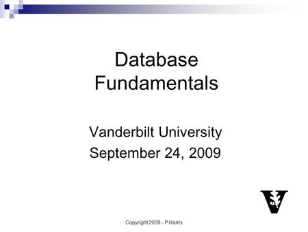 Copyright 2009 - P.Harris Database Fundamentals Vanderbilt University September 24, 2009.