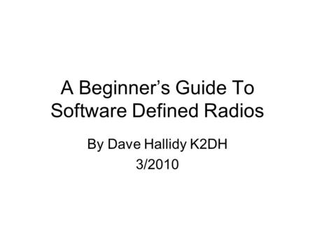 A Beginner’s Guide To Software Defined Radios By Dave Hallidy K2DH 3/2010.