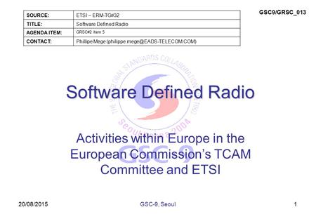 20/08/2015 Software Defined Radio Activities within Europe in the European Commission’s TCAM Committee and ETSI 1GSC-9, Seoul SOURCE:ETSI – ERM-TG#32 TITLE:Software.