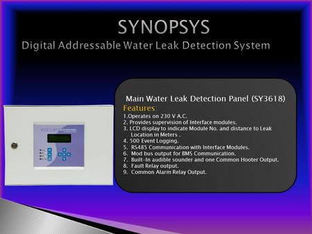 Main Water Leak Detection Panel (SY3618) Features: 1.Operates on 230 V A.C. 2. Provides supervision of Interface modules. 3. LCD display to indicate Module.
