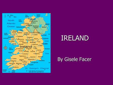 IRELAND By Gisele Facer By Gisele Facer. SAINT PATRICKS DAY Saint Patricks Day is the celebration of the anniversary of Saint Patricks death on the 17.