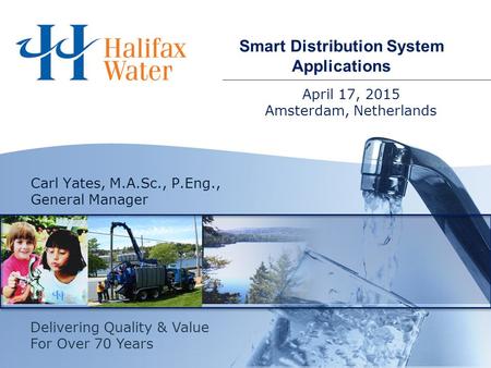 April 17, 2015 Amsterdam, Netherlands Smart Distribution System Applications Carl Yates, M.A.Sc., P.Eng., General Manager Delivering Quality & Value For.